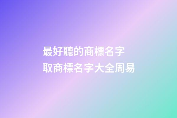 最好聽的商標名字 取商標名字大全周易